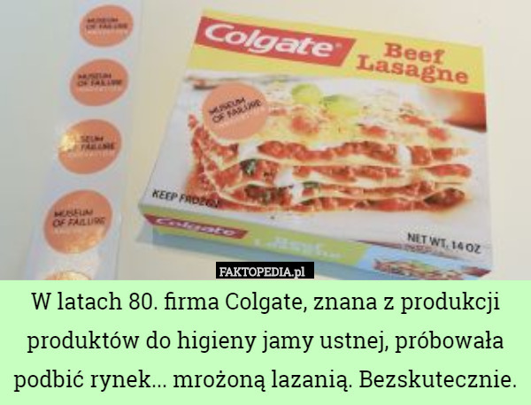 W latach 80. firma Colgate, znana z produkcji produktów do higieny jamy ustnej, próbowała podbić rynek... mrożoną lazanią. Bezskutecznie. 