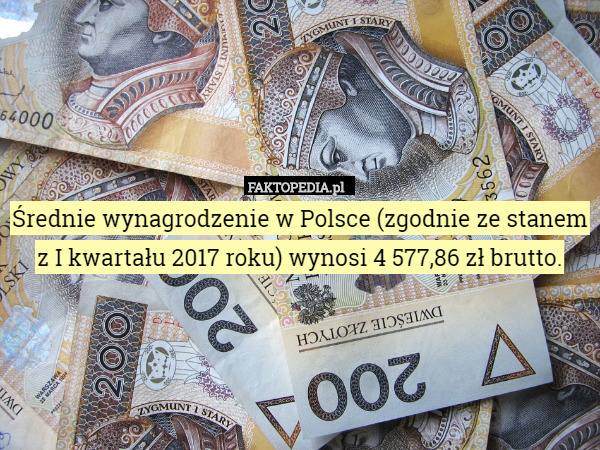 Średnie wynagrodzenie w Polsce (zgodnie ze stanem z I kwartału 2017 roku) wynosi 4 577,86 zł brutto. 