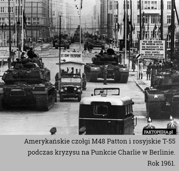 Amerykańskie czołgi M48 Patton i rosyjskie T-55 podczas kryzysu na Punkcie Charlie w Berlinie.
Rok 1961. 