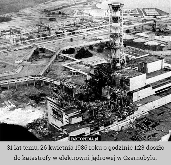 31 lat temu, 26 kwietnia 1986 roku o godzinie 1:23 doszło do katastrofy w elektrowni jądrowej w Czarnobylu. 