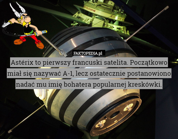 Astérix to pierwszy francuski satelita. Początkowo miał się nazywać A-1, lecz ostatecznie postanowiono nadać mu imię bohatera popularnej kreskówki. 