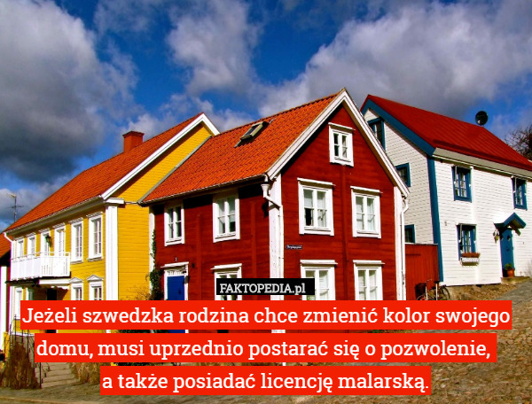 Jeżeli szwedzka rodzina chce zmienić kolor swojego domu, musi uprzednio postarać się o pozwolenie, 
a także posiadać licencję malarską. 