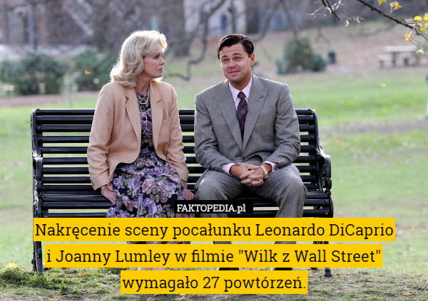 Nakręcenie sceny pocałunku Leonardo DiCaprio
i Joanny Lumley w filmie "Wilk z Wall Street" wymagało 27 powtórzeń. 