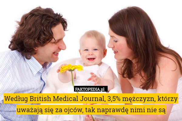 Według British Medical Journal, 3,5% mężczyzn, którzy uważają się za ojców, tak naprawdę nimi nie są 