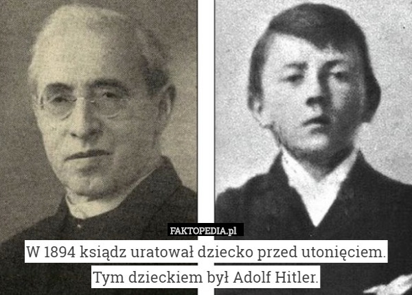 W 1894 ksiądz uratował dziecko przed utonięciem. Tym dzieckiem był Adolf Hitler. 