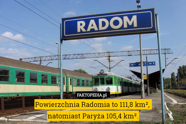 Powierzchnia Radomia to 111,8 km², 
natomiast Paryża 105,4 km². 