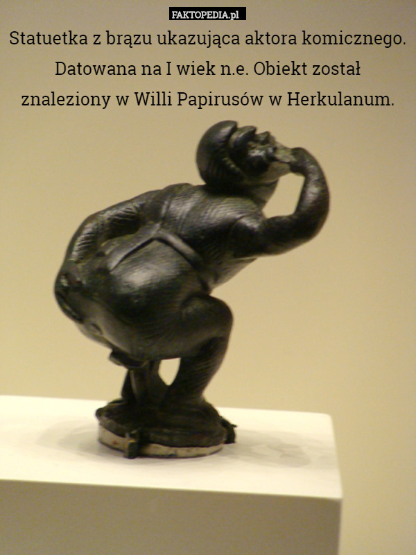 Statuetka z brązu ukazująca aktora komicznego. Datowana na I wiek n.e. Obiekt został znaleziony w Willi Papirusów w Herkulanum. 