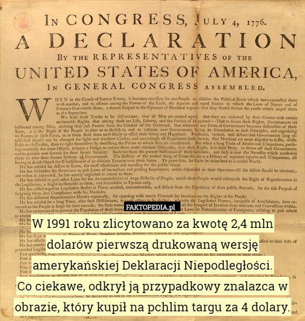 W 1991 roku zlicytowano za kwotę 2,4 mln
 dolarów pierwszą drukowaną wersję amerykańskiej Deklaracji Niepodległości.
 Co ciekawe, odkrył ją przypadkowy znalazca w obrazie, który kupił na pchlim targu za 4 dolary. 