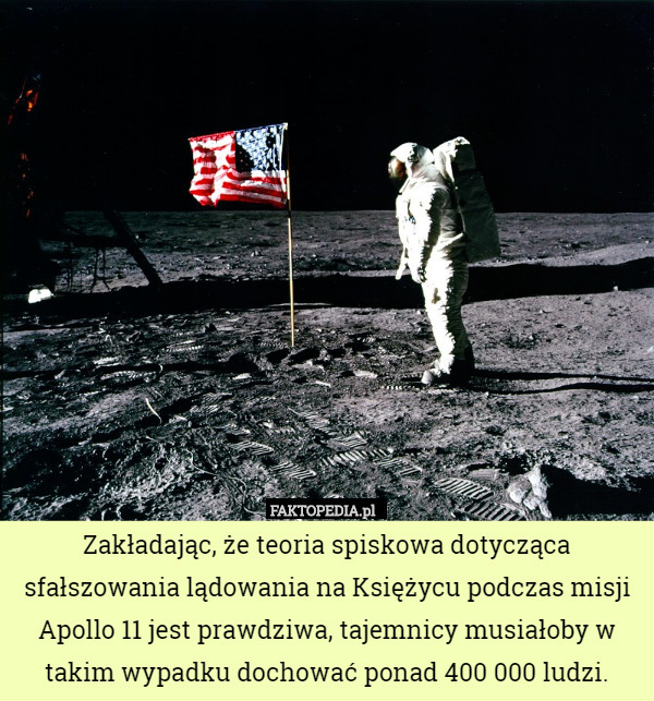 Zakładając, że teoria spiskowa dotycząca sfałszowania lądowania na Księżycu podczas misji Apollo 11 jest prawdziwa, tajemnicy musiałoby w takim wypadku dochować ponad 400 000 ludzi. 