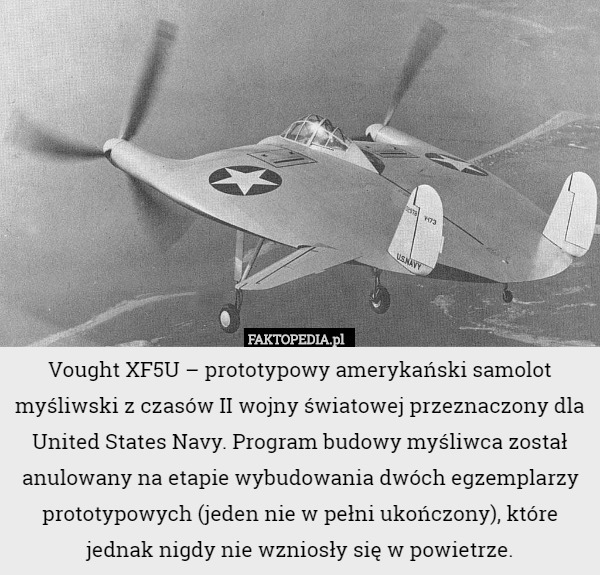 Vought XF5U – prototypowy amerykański samolot myśliwski z czasów II wojny światowej przeznaczony dla United States Navy. Program budowy myśliwca został anulowany na etapie wybudowania dwóch egzemplarzy prototypowych (jeden nie w pełni ukończony), które jednak nigdy nie wzniosły się w powietrze. 