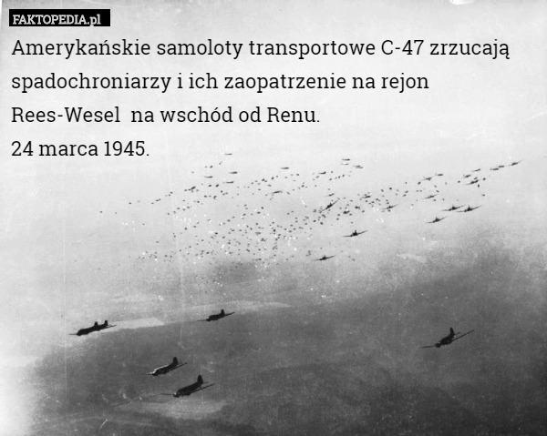 Amerykańskie samoloty transportowe C-47 zrzucają spadochroniarzy i ich zaopatrzenie na rejon Rees-Wesel  na wschód od Renu.
24 marca 1945. 