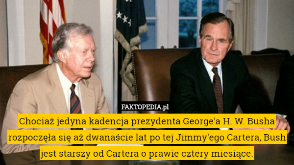 Chociaż jedyna kadencja prezydenta George'a H. W. Busha rozpoczęła się aż dwanaście lat po tej Jimmy'ego Cartera, Bush jest starszy od Cartera o prawie cztery miesiące. 