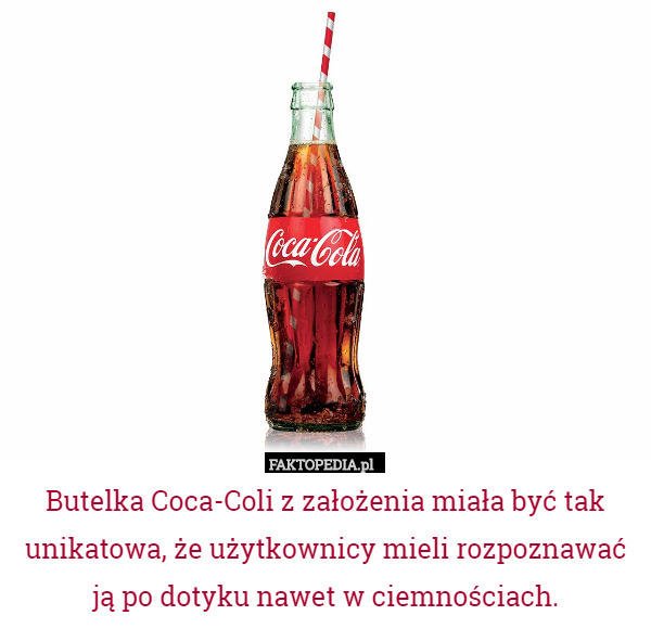 Butelka Coca-Coli z założenia miała być tak unikatowa, że użytkownicy mieli rozpoznawać ją po dotyku nawet w ciemnościach. 