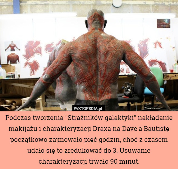 Podczas tworzenia "Strażników galaktyki" nakładanie makijażu i charakteryzacji Draxa na Dave'a Bautistę początkowo zajmowało pięć godzin, choć z czasem udało się to zredukować do 3. Usuwanie charakteryzacji trwało 90 minut. 