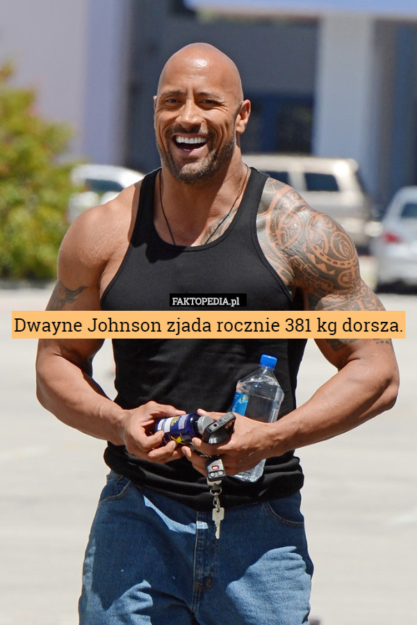 Dwayne Johnson zjada rocznie 381 kg dorsza. 