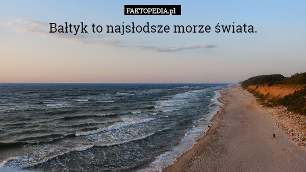 Bałtyk to najsłodsze morze świata. 