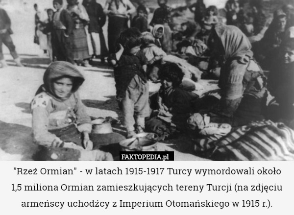 "Rzeź Ormian" - w latach 1915-1917 Turcy wymordowali około
 1,5 miliona Ormian zamieszkujących tereny Turcji (na zdjęciu armeńscy uchodźcy z Imperium Otomańskiego w 1915 r.). 