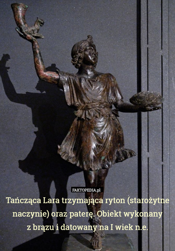 Tańcząca Lara trzymająca ryton (starożytne naczynie) oraz paterę. Obiekt wykonany
 z brązu i datowany na I wiek n.e. 