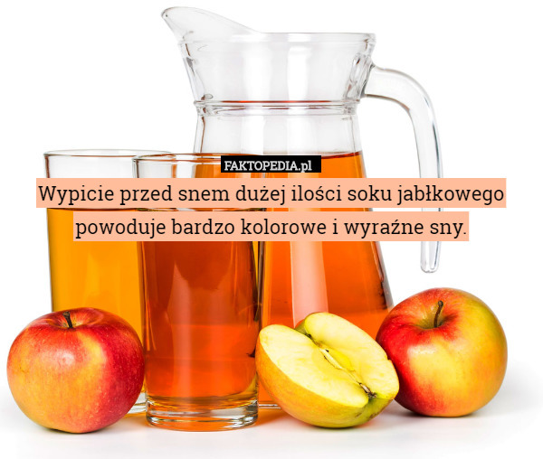 Wypicie przed snem dużej ilości soku jabłkowego powoduje bardzo kolorowe i wyraźne sny. 