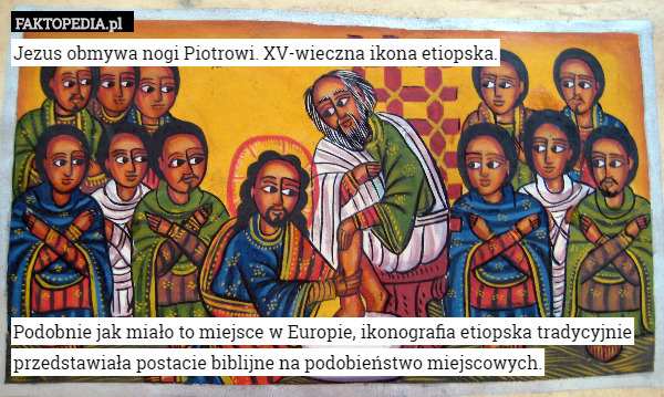 Jezus obmywa nogi Piotrowi. XV-wieczna ikona etiopska.








Podobnie jak miało to miejsce w Europie, ikonografia etiopska tradycyjnie przedstawiała postacie biblijne na podobieństwo miejscowych. 