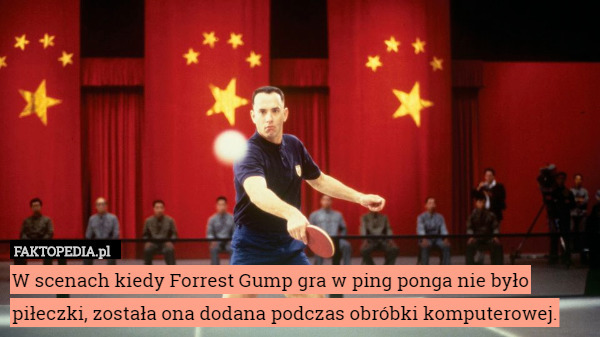 W scenach kiedy Forrest Gump gra w ping ponga nie było piłeczki, została ona dodana podczas obróbki komputerowej. 