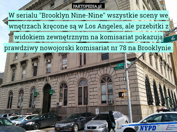 W serialu "Brooklyn Nine-Nine" wszystkie sceny we wnętrzach kręcone są w Los Angeles, ale przebitki z widokiem zewnętrznym na komisariat pokazują prawdziwy nowojorski komisariat nr 78 na Brooklynie. 