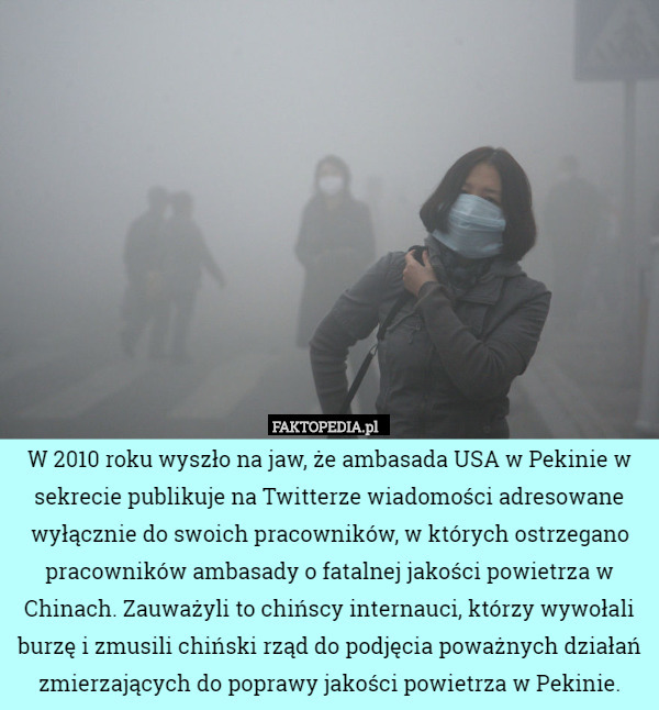 W 2010 roku wyszło na jaw, że ambasada USA w Pekinie w sekrecie publikuje na Twitterze wiadomości adresowane wyłącznie do swoich pracowników, w których ostrzegano pracowników ambasady o fatalnej jakości powietrza w Chinach. Zauważyli to chińscy internauci, którzy wywołali burzę i zmusili chiński rząd do podjęcia poważnych działań zmierzających do poprawy jakości powietrza w Pekinie. 