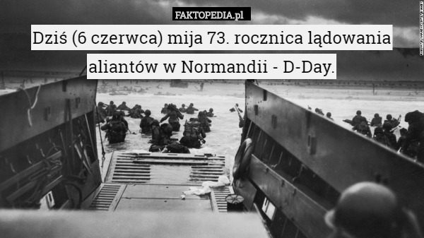 Dziś (6 czerwca) mija 73. rocznica lądowania aliantów w Normandii - D-Day. 