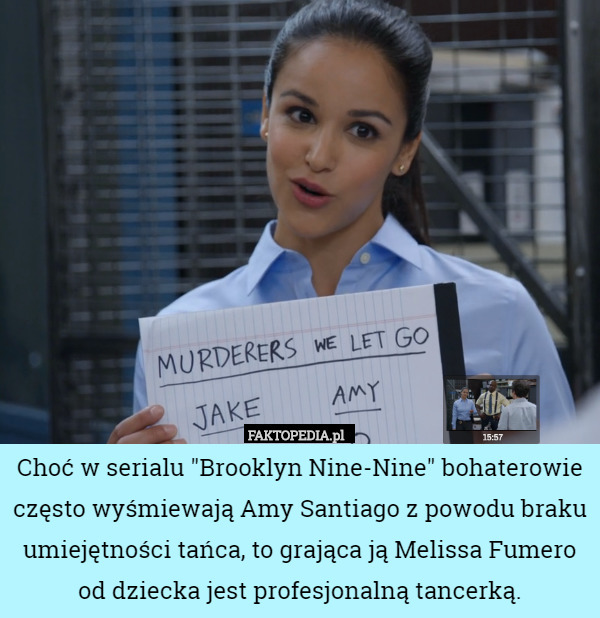 Choć w serialu "Brooklyn Nine-Nine" bohaterowie często wyśmiewają Amy Santiago z powodu braku umiejętności tańca, to grająca ją Melissa Fumero od dziecka jest profesjonalną tancerką. 