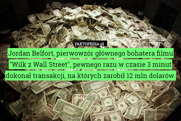 Jordan Belfort, pierwowzór głównego bohatera filmu "Wilk z Wall Street", pewnego razu w czasie 3 minut dokonał transakcji, na których zarobił 12 mln dolarów. 