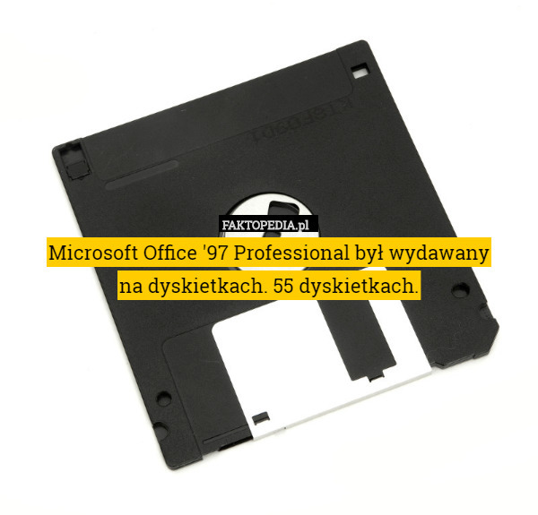 Microsoft Office '97 Professional był wydawany
na dyskietkach. 55 dyskietkach. 