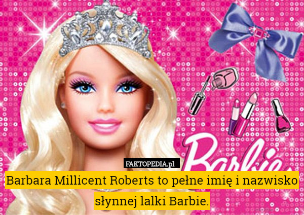 Barbara Millicent Roberts to pełne imię i nazwisko słynnej lalki Barbie. 