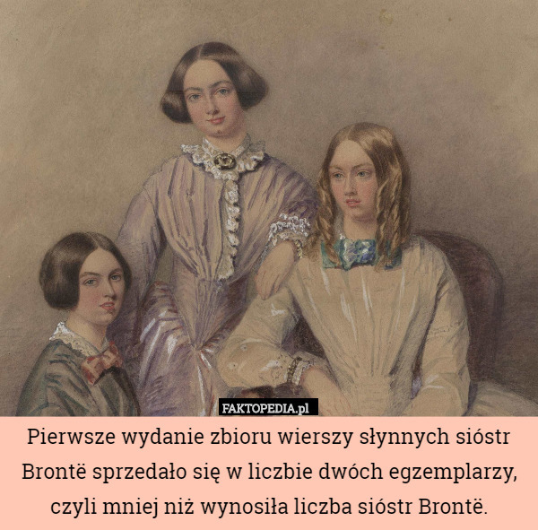Pierwsze wydanie zbioru wierszy słynnych sióstr Brontë sprzedało się w liczbie dwóch egzemplarzy, czyli mniej niż wynosiła liczba sióstr Brontë. 