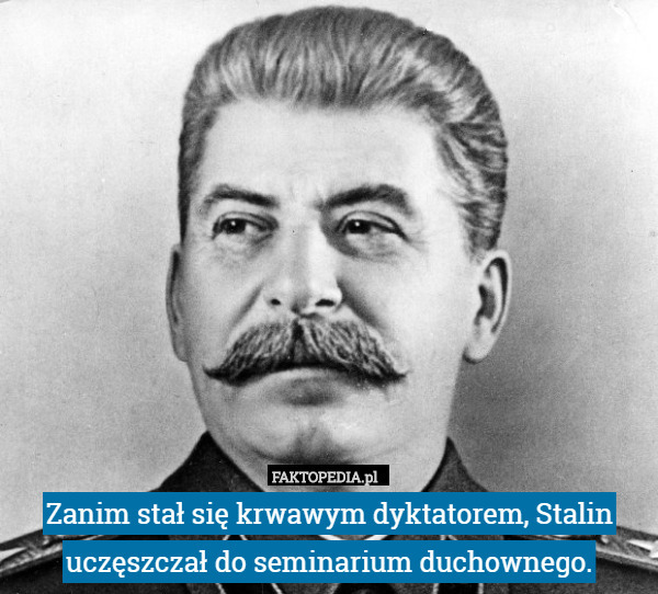Zanim stał się krwawym dyktatorem, Stalin uczęszczał do seminarium duchownego. 