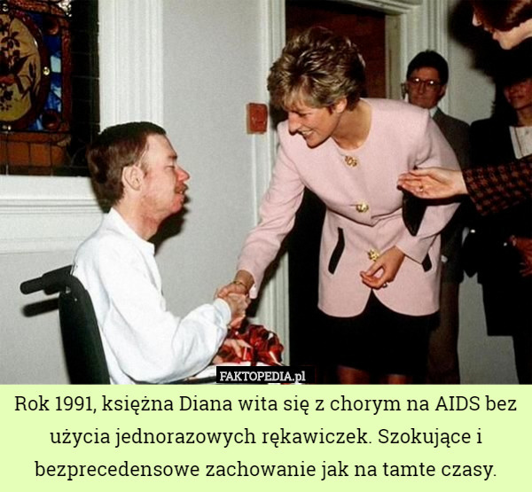 Rok 1991, księżna Diana wita się z chorym na AIDS bez użycia jednorazowych rękawiczek. Szokujące i bezprecedensowe zachowanie jak na tamte czasy. 