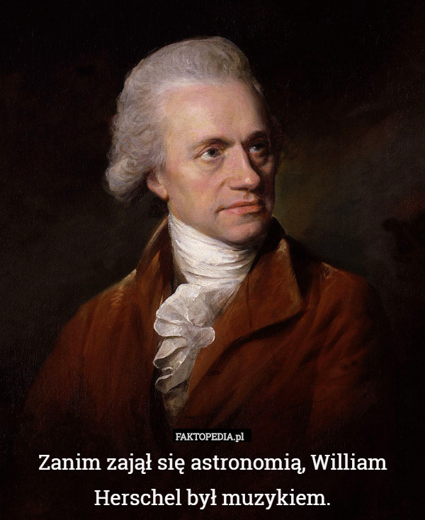Zanim zajął się astronomią, William Herschel był muzykiem. 
