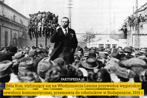 Béla Kun, stylizujący się na Włodzimierza Lenina przywódca węgierskiej rewolucji komunistycznej, przemawia do robotników w Budapeszcie, 1919 r. 