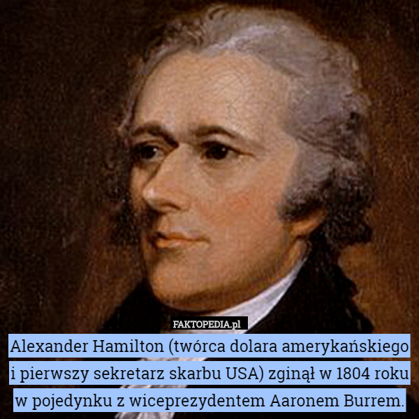 Alexander Hamilton (twórca dolara amerykańskiego i pierwszy sekretarz skarbu USA) zginął w 1804 roku w pojedynku z wiceprezydentem Aaronem Burrem. 