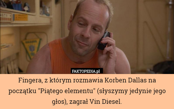 Fingera, z którym rozmawia Korben Dallas na początku "Piątego elementu" (słyszymy jedynie jego głos), zagrał Vin Diesel. 