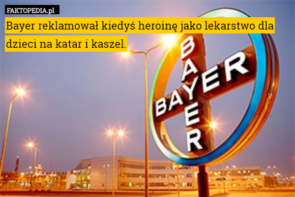 Bayer reklamował kiedyś heroinę jako lekarstwo dla dzieci na katar i kaszel. 