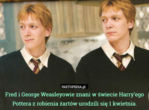 Fred i George Weasleyowie znani w świecie Harry'ego Pottera z robienia żartów urodzili się 1 kwietnia. 