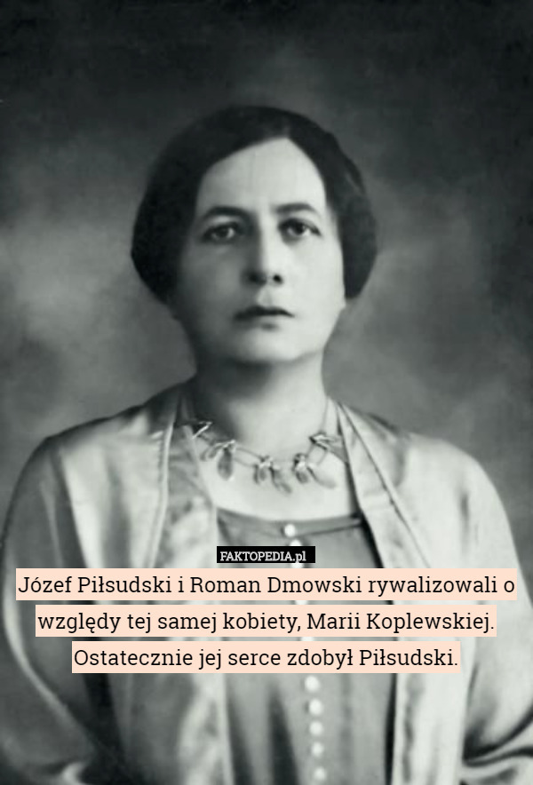 Józef Piłsudski i Roman Dmowski rywalizowali o względy tej samej kobiety, Marii Koplewskiej. Ostatecznie jej serce zdobył Piłsudski. 