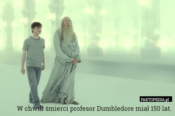 W chwili śmierci profesor Dumbledore miał 150 lat. 