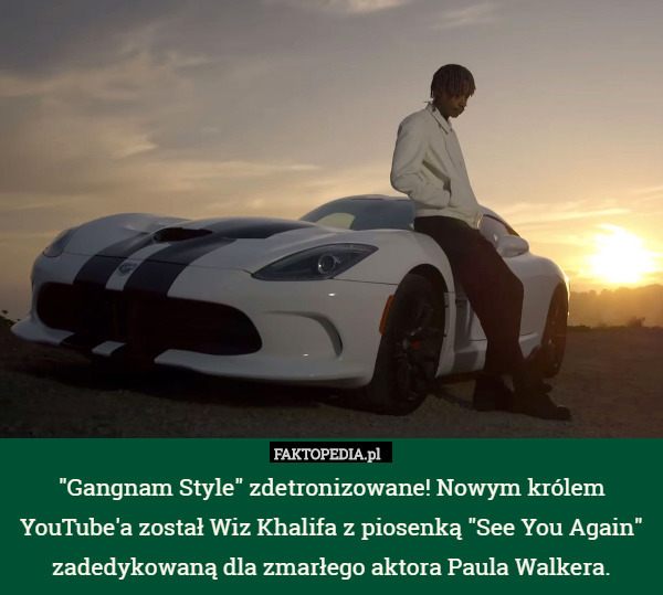 "Gangnam Style" zdetronizowane! Nowym królem YouTube'a został Wiz Khalifa z piosenką "See You Again" zadedykowaną dla zmarłego aktora Paula Walkera. 