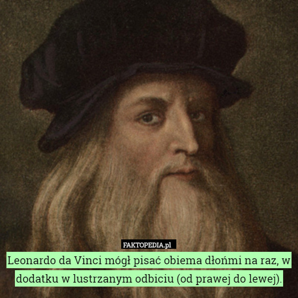 Leonardo da Vinci mógł pisać obiema dłońmi na raz, w dodatku w lustrzanym odbiciu (od prawej do lewej). 