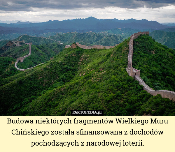 Budowa niektórych fragmentów Wielkiego Muru Chińskiego została sfinansowana z dochodów pochodzących z narodowej loterii. 