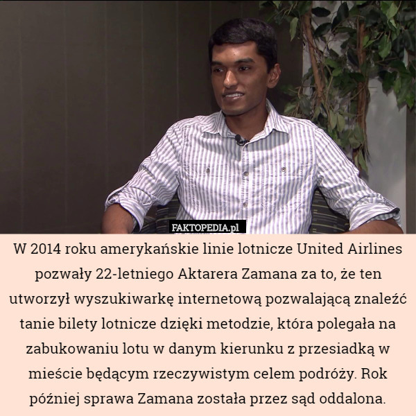 W 2014 roku amerykańskie linie lotnicze United Airlines pozwały 22-letniego Aktarera Zamana za to, że ten utworzył wyszukiwarkę internetową pozwalającą znaleźć tanie bilety lotnicze dzięki metodzie, która polegała na zabukowaniu lotu w danym kierunku z przesiadką w mieście będącym rzeczywistym celem podróży. Rok później sprawa Zamana została przez sąd oddalona. 