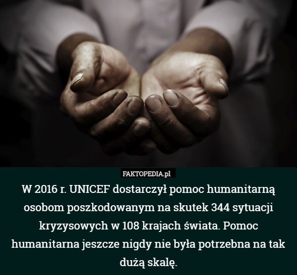 W 2016 r. UNICEF dostarczył pomoc humanitarną osobom poszkodowanym na skutek 344 sytuacji kryzysowych w 108 krajach świata. Pomoc humanitarna jeszcze nigdy nie była potrzebna na tak dużą skalę. 