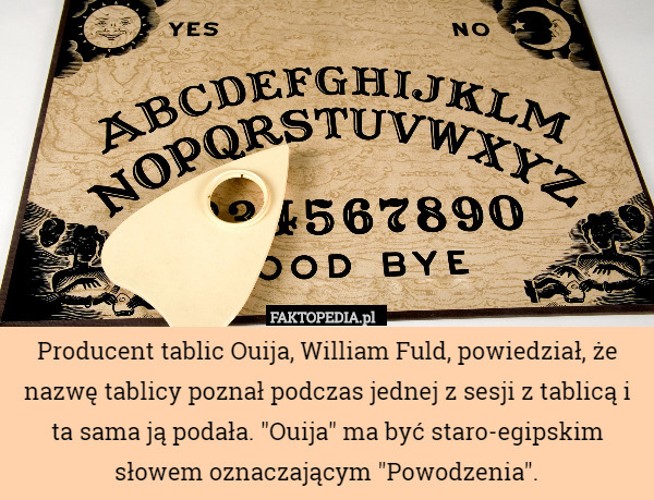 Producent tablic Ouija, William Fuld, powiedział, że nazwę tablicy poznał podczas jednej z sesji z tablicą i ta sama ją podała. "Ouija" ma być staro-egipskim słowem oznaczającym "Powodzenia". 