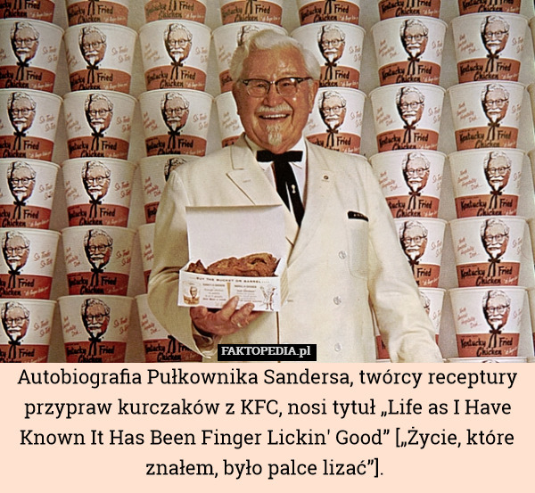 Autobiografia Pułkownika Sandersa, twórcy receptury przypraw kurczaków z KFC, nosi tytuł „Life as I Have Known It Has Been Finger Lickin' Good” [„Życie, które znałem, było palce lizać”]. 